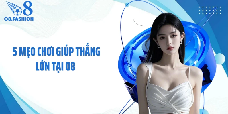 5 Mẹo Chơi Giúp Thắng Lớn Tại O8 Khiến Đối Thủ Bất Ngờ