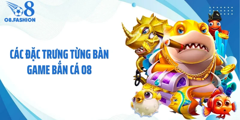 Các đặc trưng từng bàn game bắn cá O8
