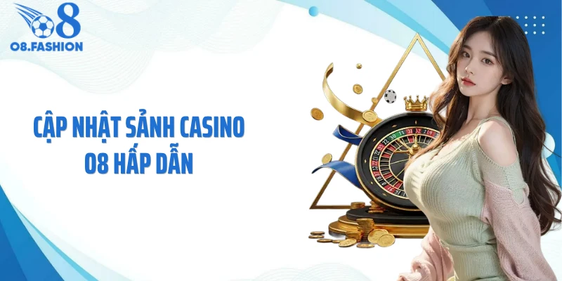 Cập nhật sảnh casino O8 hấp dẫn