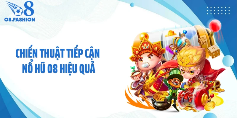 Chiến thuật tiếp cận nổ hũ O8 hiệu quả