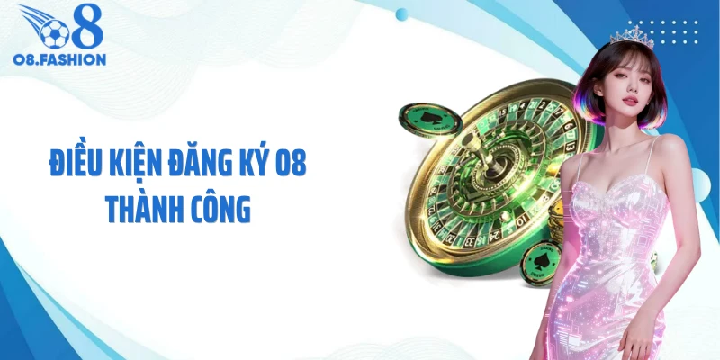Điều kiện đăng ký O8 thành công