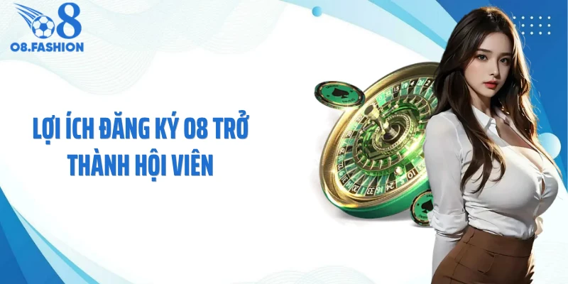 Lợi ích đăng ký O8 trở thành hội viên