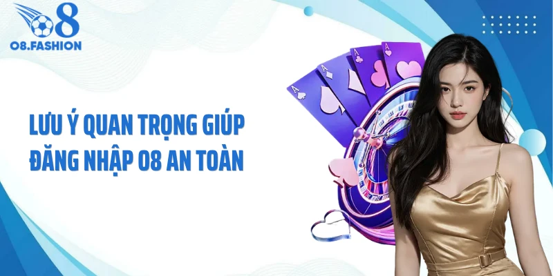 Lưu ý quan trọng giúp đăng nhập O8 an toàn
