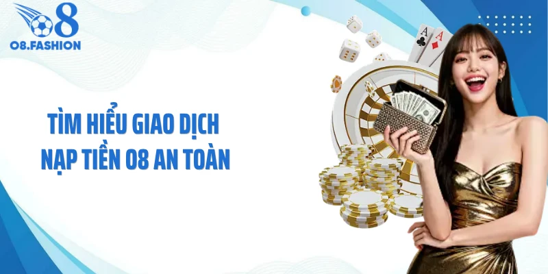 Tìm hiểu giao dịch nạp tiền O8 an toàn