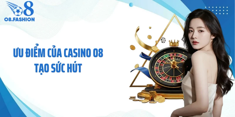 Ưu điểm của casino O8 tạo sức hút