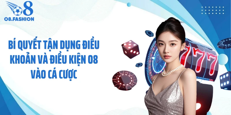 Bí quyết tận dụng điều khoản và điều kiện O8 vào cá cược