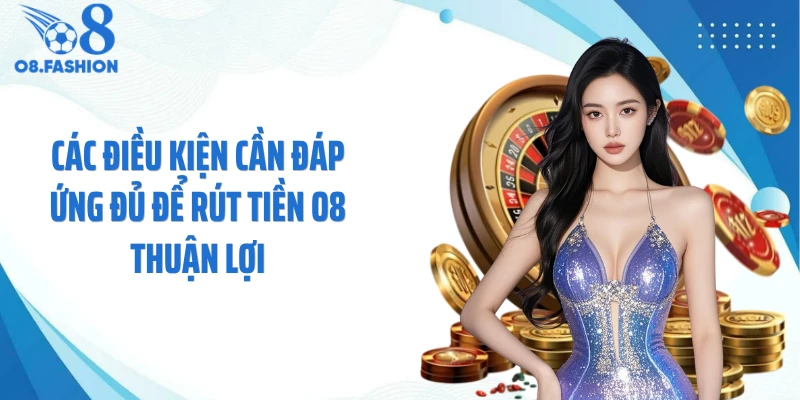 Các điều kiện cần đáp ứng đủ để rút tiền O8 thuận lợi