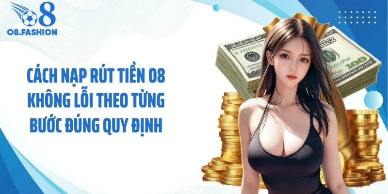 Cách nạp rút tiền O8 không lỗi theo từng bước đúng quy định
