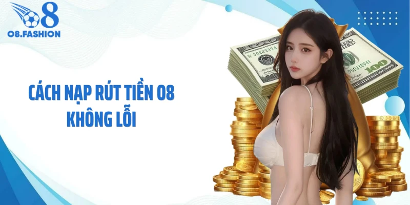 Cách Nạp Rút Tiền O8 Không Lỗi: Tránh Sai Sót Ngay Từ Đầu