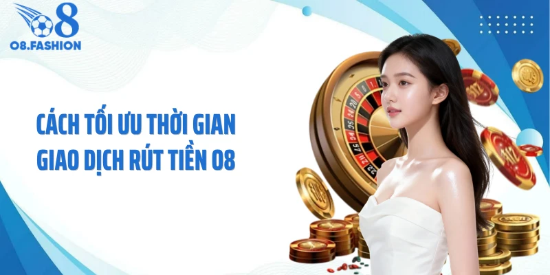 Cách tối ưu thời gian giao dịch rút tiền O8
