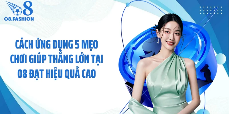 Cách ứng dụng 5 mẹo chơi giúp thắng lớn tại O8 đạt hiệu quả cao