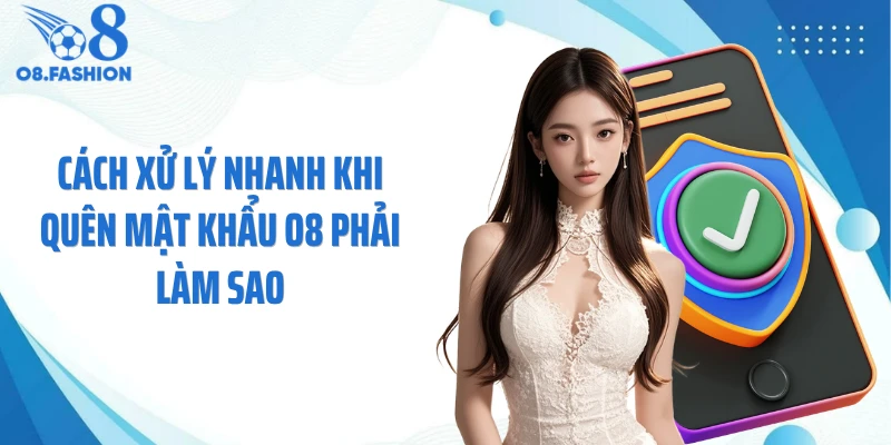 Cách xử lý nhanh khi quên mật khẩu O8 phải làm sao