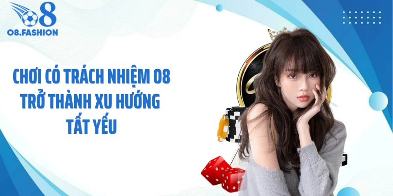 Chơi có trách nhiệm O8 trở thành xu hướng tất yếu