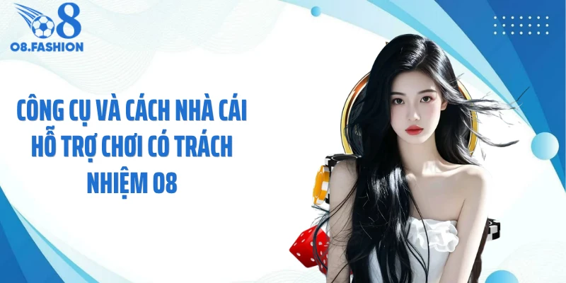 Công cụ và cách nhà cái hỗ trợ chơi có trách nhiệm O8