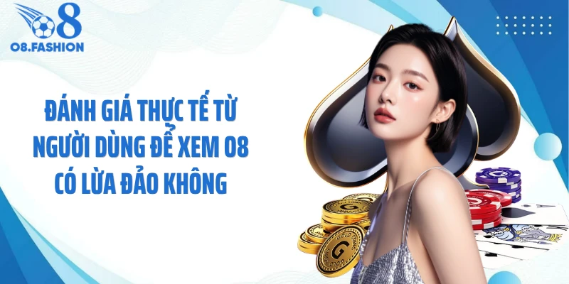 Đánh giá thực tế từ người dùng để xem O8 có lừa đảo không