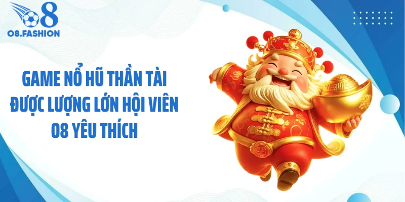 Game nổ hũ thần tài được lượng lớn hội viên O8 yêu thích