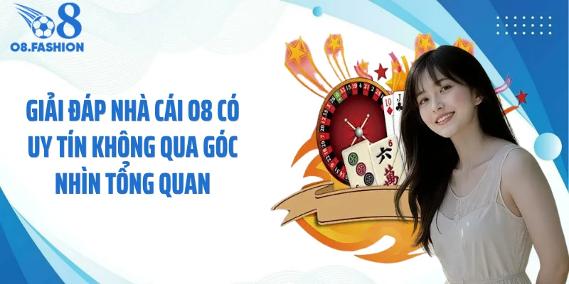 Giải đáp nhà cái O8 có uy tín không qua góc nhìn tổng quan