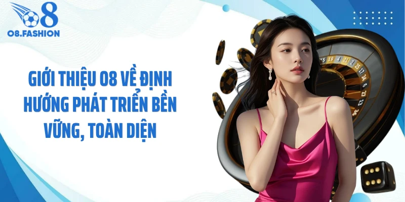 Giới thiệu O8 về định hướng phát triển bền vững, toàn diện