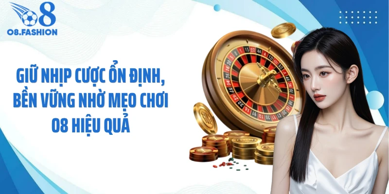 Giữ nhịp cược ổn định, bền vững nhờ mẹo chơi O8 hiệu quả