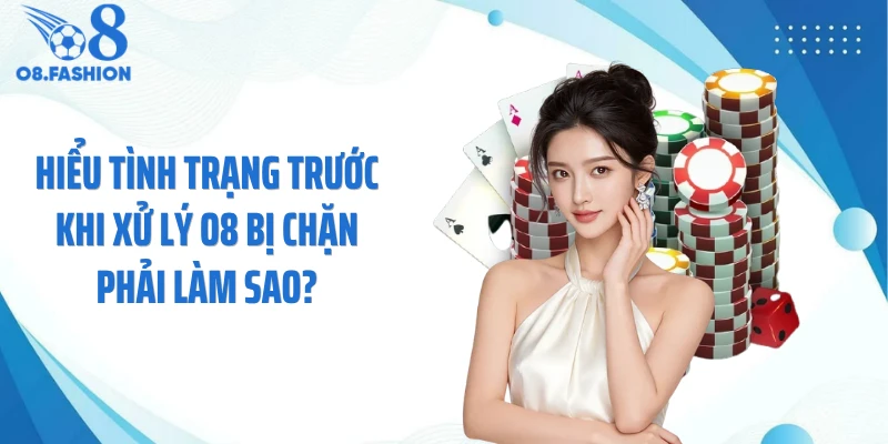 Hiểu tình trạng trước khi xử lý O8 bị chặn phải làm sao?