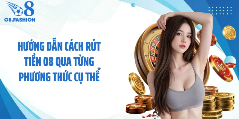 Hướng dẫn cách rút tiền O8 qua từng phương thức cụ thể