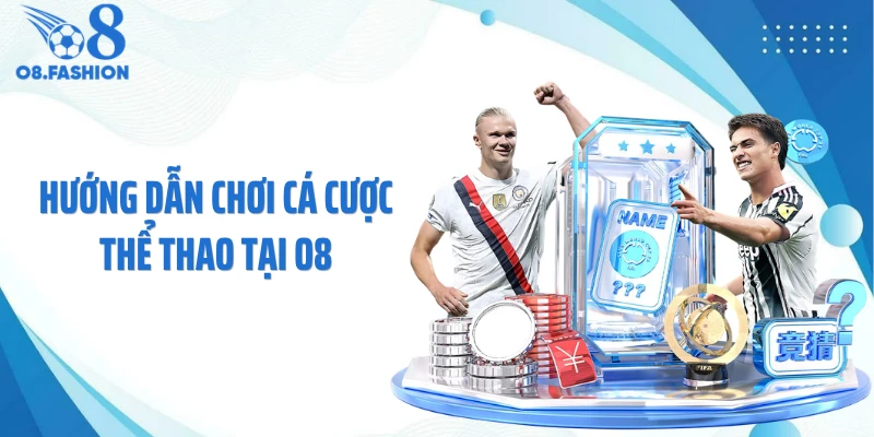 Hướng Dẫn Chơi Cá Cược Thể Thao Tại O8 Chuẩn Xác Dễ Thắng