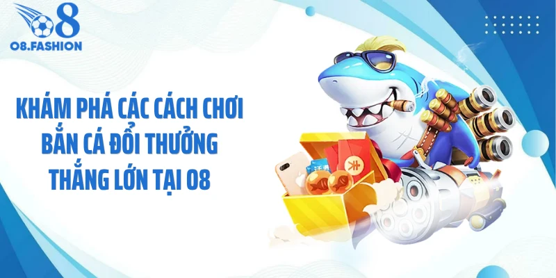 Khám phá các cách chơi bắn cá đổi thưởng thắng lớn tại O8