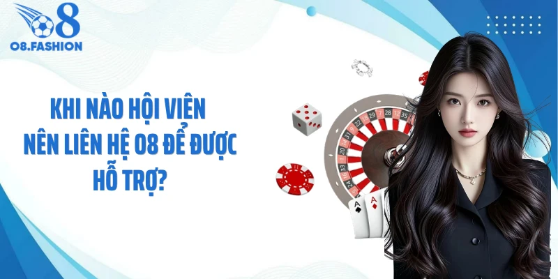 Khi nào hội viên nên liên hệ O8 để được hỗ trợ?