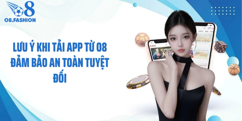 Lưu ý khi tải app từ O8 đảm bảo an toàn tuyệt đối