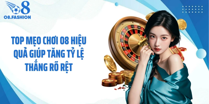 Top Mẹo Chơi O8 Hiệu Quả Giúp Tăng Tỷ Lệ Thắng Rõ Rệt