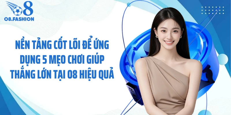 Nền tảng cốt lõi để ứng dụng 5 mẹo chơi giúp thắng lớn tại O8 hiệu quả