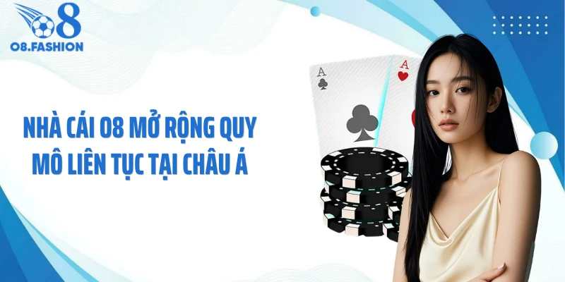 Nhà cái O8 mở rộng quy mô liên tục tại châu Á