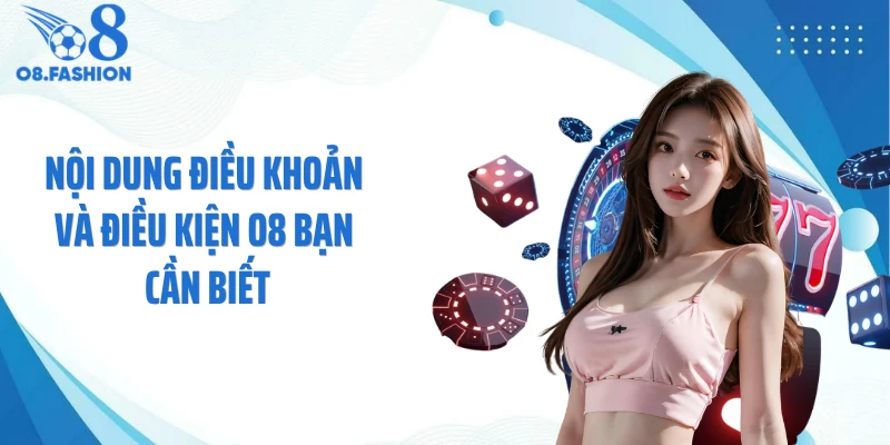 Nội dung điều khoản và điều kiện O8 bạn cần biết