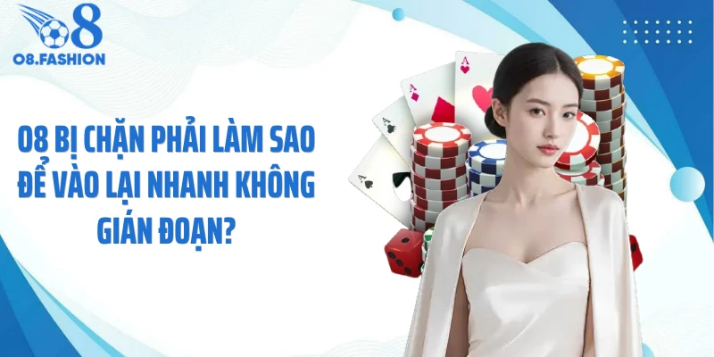 O8 Bị Chặn Phải Làm Sao Để Vào Lại Nhanh Không Gián Đoạn?
