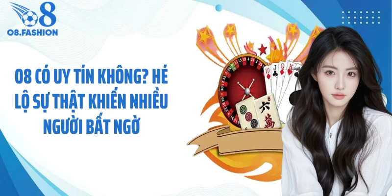 O8 Có Uy Tín Không? Sự Thật Khiến Nhiều Người Bất Ngờ
