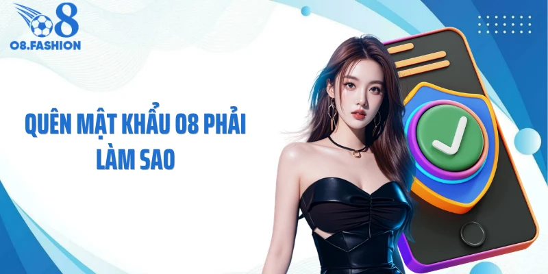 Quên Mật Khẩu O8 Phải Làm Sao Để Lấy Lại Tài Khoản Ngay?