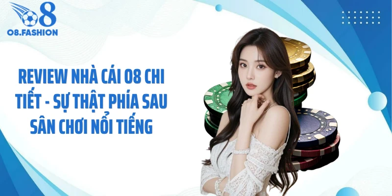 Review Nhà Cái O8 Chi Tiết - Sự Thật Phía Sau Sân Chơi Nổi Tiếng