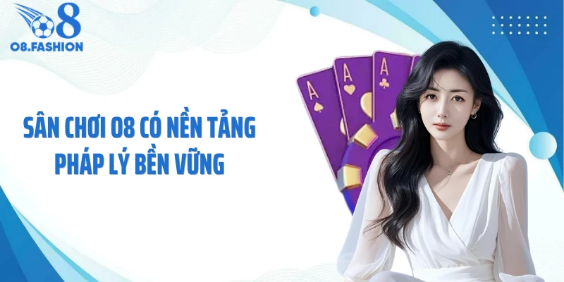 Sân chơi O8 có nền tảng pháp lý bền vững
