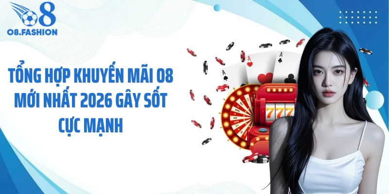 Tổng Hợp Khuyến Mãi O8 Mới Nhất 2026 Gây Sốt Cực Mạnh