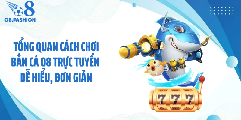 Tổng quan cách chơi bắn cá O8 trực tuyến dễ hiểu, đơn giản
