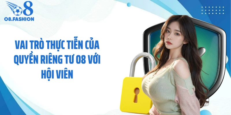 Vai trò thực tiễn của quyền riêng tư O8 với hội viên